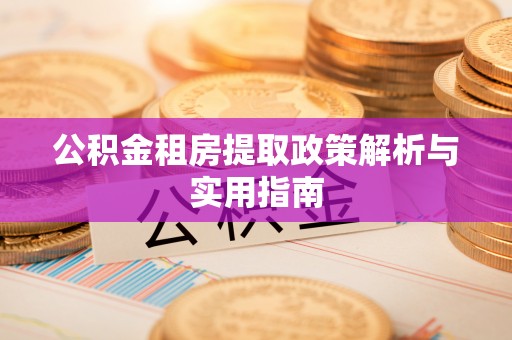 宁强公积金租房提取政策解析与实用指南