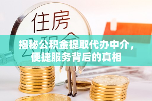 宁强揭秘公积金提取代办中介，便捷服务背后的真相