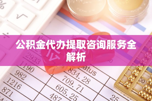 宁强公积金代办提取咨询服务全解析