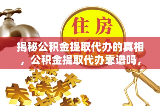 宁强揭秘公积金提取代办的真相，公积金提取代办靠谱吗，如何选择专业服务？
