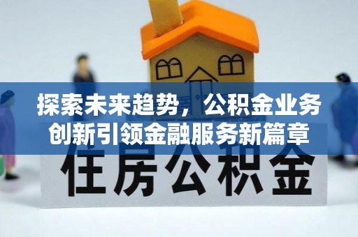 宁强探索未来趋势，公积金业务创新引领金融服务新篇章