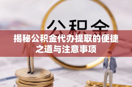 宁强揭秘公积金代办提取的便捷之道与注意事项