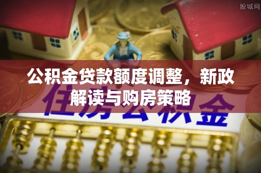 宁强公积金贷款额度调整，新政解读与购房策略
