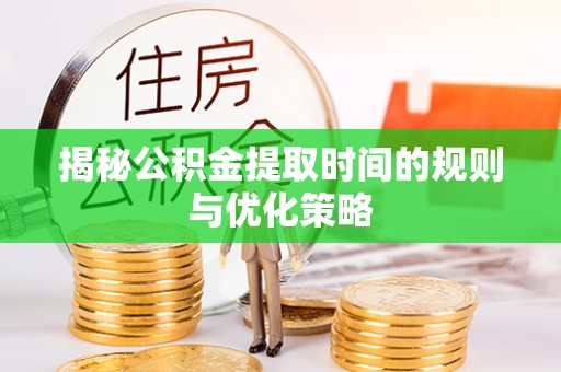 宁强揭秘公积金提取时间的规则与优化策略