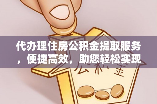 宁强代办理住房公积金提取服务，便捷高效，助您轻松实现资金规划