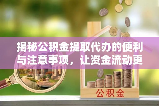 宁强揭秘公积金提取代办的便利与注意事项，让资金流动更高效
