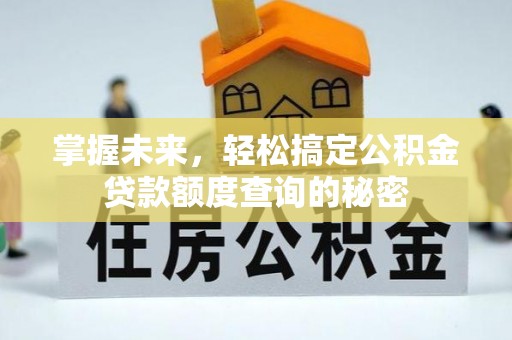 宁强掌握未来，轻松搞定公积金贷款额度查询的秘密