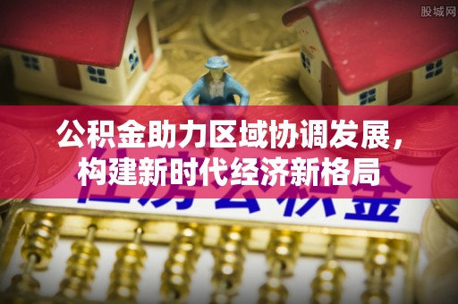 宁强公积金助力区域协调发展，构建新时代经济新格局