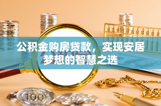 宁强公积金购房贷款，实现安居梦想的智慧之选