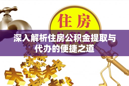 宁强深入解析住房公积金提取与代办的便捷之道