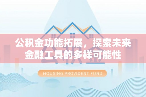 宁强公积金功能拓展，探索未来金融工具的多样可能性