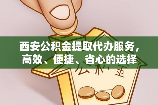 宁强西安公积金提取代办服务，高效、便捷、省心的选择