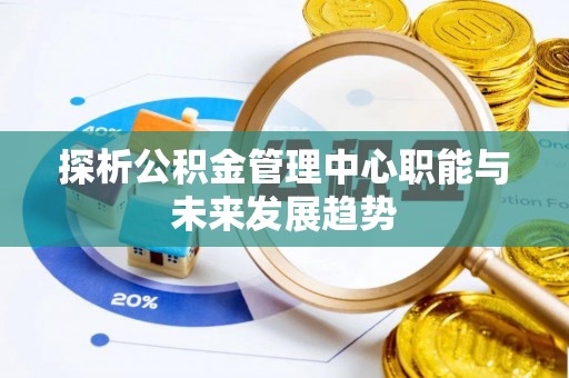 宁强探析公积金管理中心职能与未来发展趋势