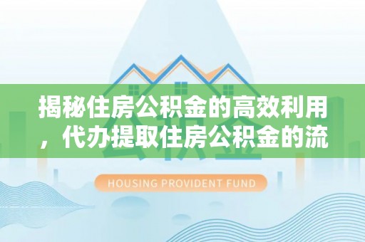 宁强揭秘住房公积金的高效利用，代办提取住房公积金的流程与技巧