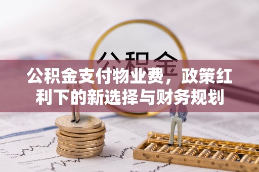 宁强公积金支付物业费，政策红利下的新选择与财务规划