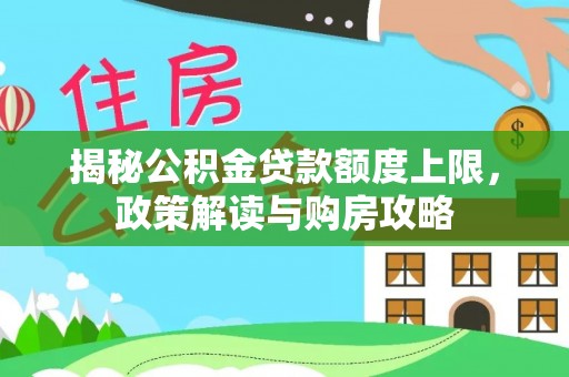 宁强揭秘公积金贷款额度上限，政策解读与购房攻略
