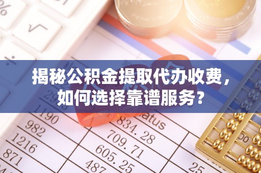 宁强揭秘公积金提取代办收费，如何选择靠谱服务？