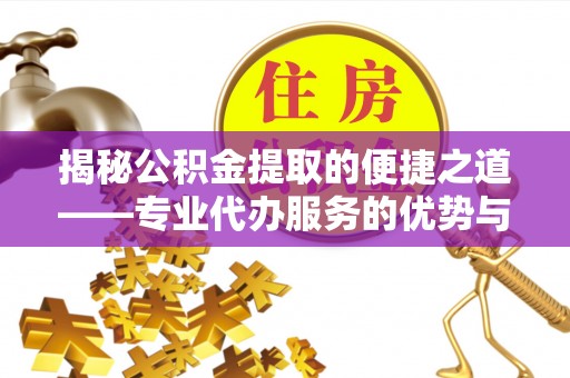 宁强揭秘公积金提取的便捷之道——专业代办服务的优势与选择