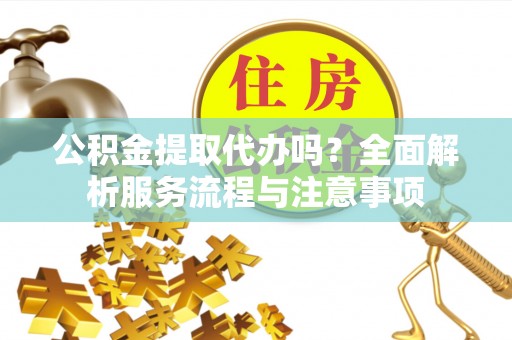 宁强公积金提取代办吗？全面解析服务流程与注意事项