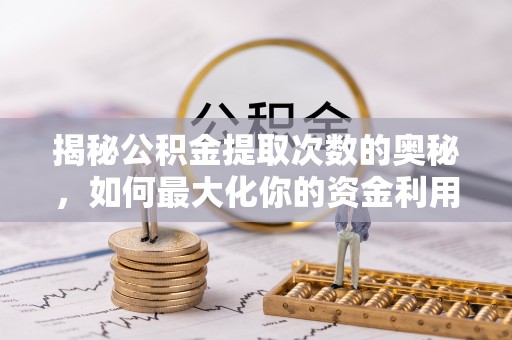 宁强揭秘公积金提取次数的奥秘，如何最大化你的资金利用？