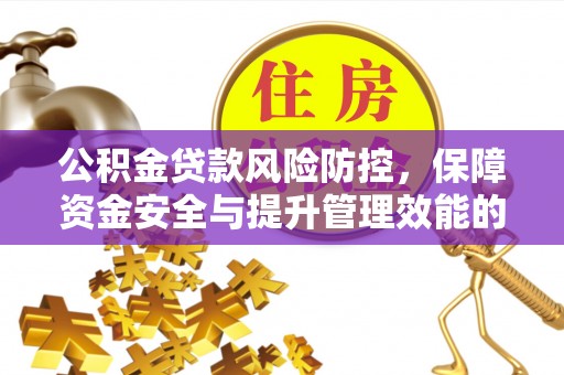 宁强公积金贷款风险防控，保障资金安全与提升管理效能的多维度探索