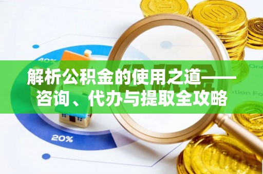 宁强解析公积金的使用之道——咨询、代办与提取全攻略