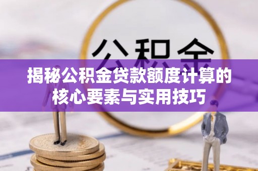 宁强揭秘公积金贷款额度计算的核心要素与实用技巧