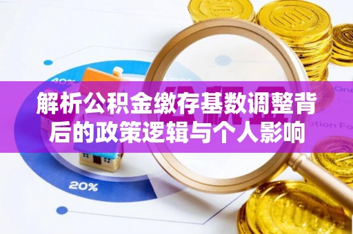 宁强解析公积金缴存基数调整背后的政策逻辑与个人影响