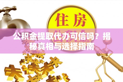 宁强公积金提取代办可信吗？揭秘真相与选择指南