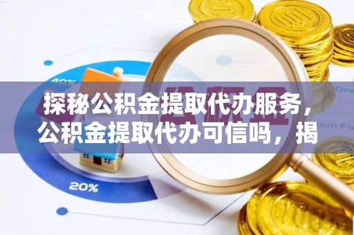 宁强探秘公积金提取代办服务，公积金提取代办可信吗，揭秘真相与选择指南