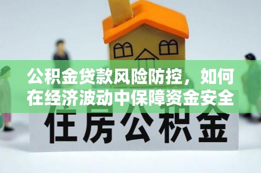 宁强公积金贷款风险防控，如何在经济波动中保障资金安全