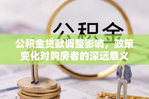 宁强公积金贷款调整影响，政策变化对购房者的深远意义