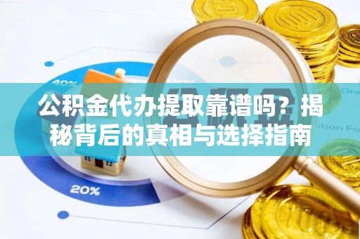 宁强公积金代办提取靠谱吗？揭秘背后的真相与选择指南