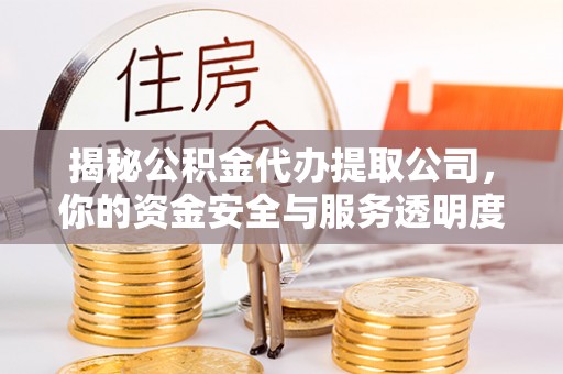 宁强揭秘公积金代办提取公司，你的资金安全与服务透明度指南