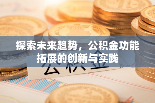 宁强探索未来趋势，公积金功能拓展的创新与实践