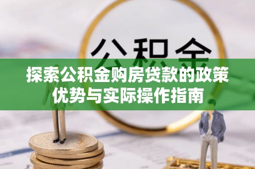 宁强探索公积金购房贷款的政策优势与实际操作指南