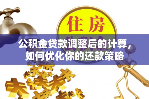 宁强公积金贷款调整后的计算，如何优化你的还款策略