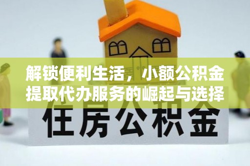宁强解锁便利生活，小额公积金提取代办服务的崛起与选择