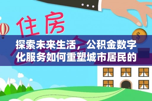宁强探索未来生活，公积金数字化服务如何重塑城市居民的财务管理