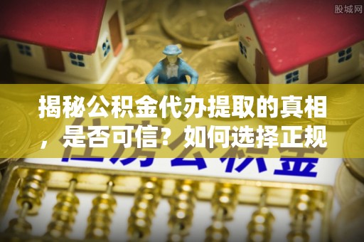 宁强揭秘公积金代办提取的真相，是否可信？如何选择正规服务？