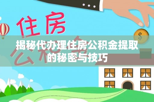 宁强揭秘代办理住房公积金提取的秘密与技巧