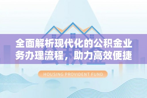 宁强全面解析现代化的公积金业务办理流程，助力高效便捷生活