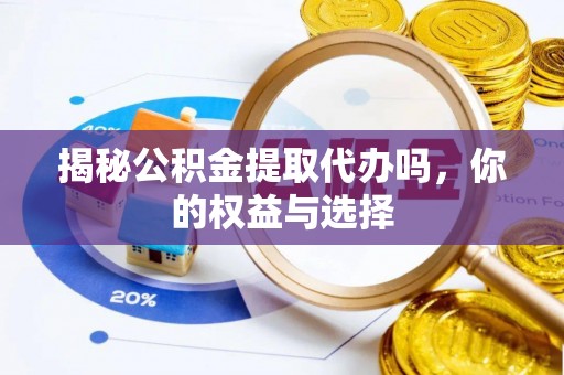 宁强揭秘公积金提取代办吗，你的权益与选择