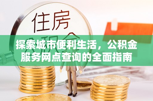 宁强探索城市便利生活，公积金服务网点查询的全面指南