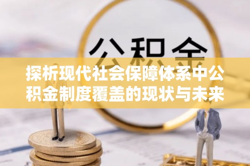 宁强探析现代社会保障体系中公积金制度覆盖的现状与未来