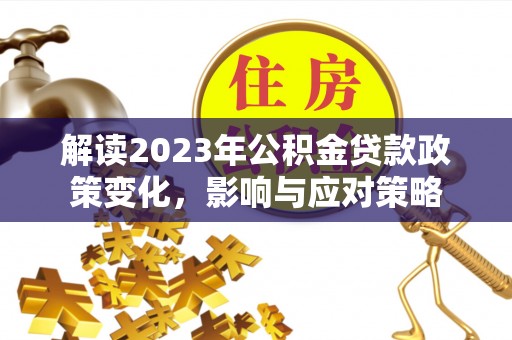 宁强解读2023年公积金贷款政策变化，影响与应对策略