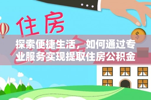 宁强探索便捷生活，如何通过专业服务实现提取住房公积金代办