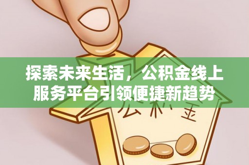 宁强探索未来生活，公积金线上服务平台引领便捷新趋势