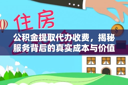 宁强公积金提取代办收费，揭秘服务背后的真实成本与价值