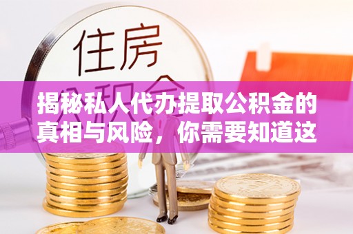 宁强揭秘私人代办提取公积金的真相与风险，你需要知道这些！